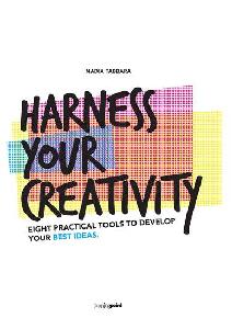 Harness Your Creativity - Eight Practical Tools To Develop Your Best Ideas